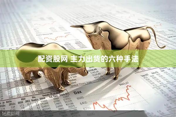 配资股网 主力出货的六种手法