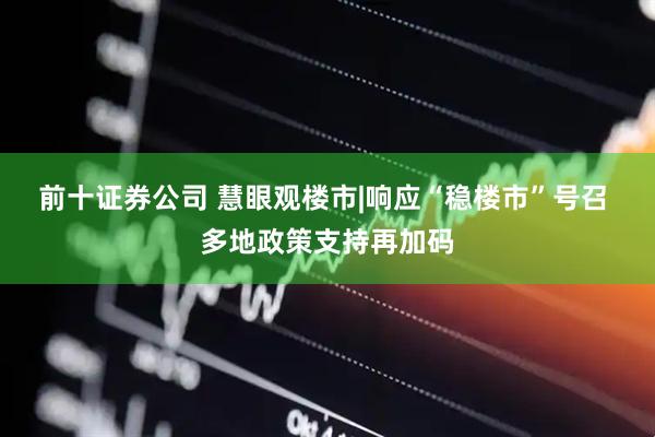 前十证券公司 慧眼观楼市|响应“稳楼市”号召 多地政策支持再加码
