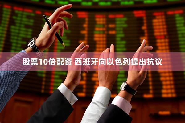 股票10倍配资 西班牙向以色列提出抗议