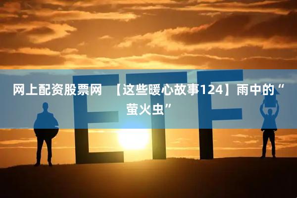网上配资股票网  【这些暖心故事124】雨中的“萤火虫”