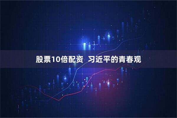 股票10倍配资  习近平的青春观