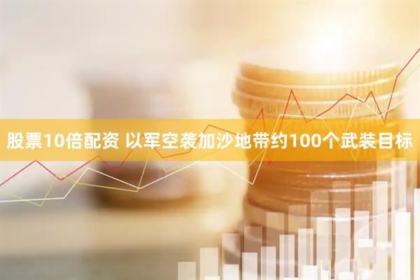 股票10倍配资 以军空袭加沙地带约100个武装目标