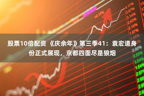 股票10倍配资 《庆余年》第三季41：袁宏道身份正式展现，京都四面尽是狼烟