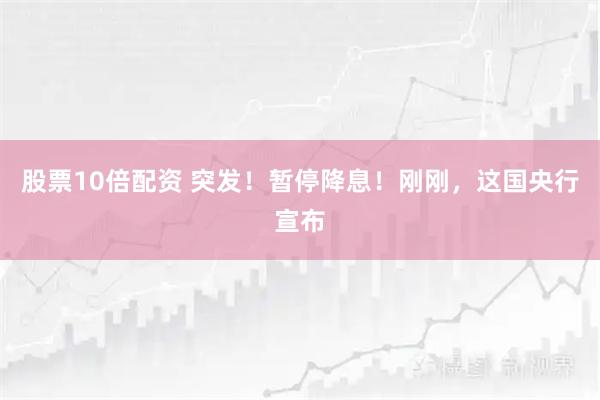 股票10倍配资 突发！暂停降息！刚刚，这国央行宣布