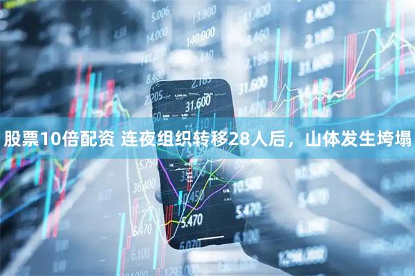 股票10倍配资 连夜组织转移28人后，山体发生垮塌