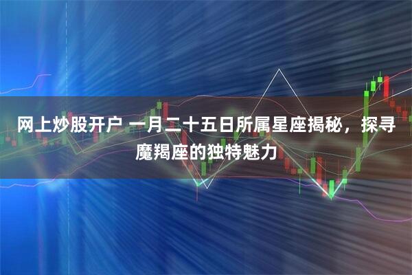 网上炒股开户 一月二十五日所属星座揭秘，探寻魔羯座的独特魅力