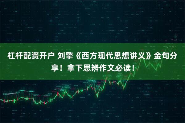 杠杆配资开户 刘擎《西方现代思想讲义》金句分享！拿下思辨作文必读！